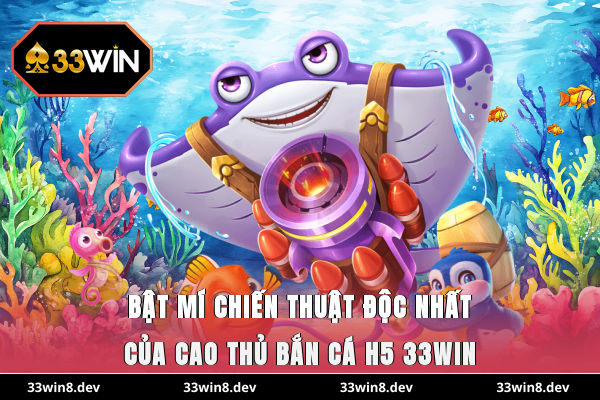 Bật mí chiến thuật độc nhất của cao thủ bắn cá H5 33WIN