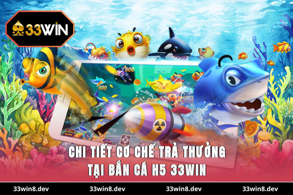 Chi tiết cơ chế trả thưởng tại bắn cá H5 33WIN