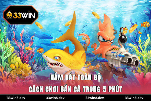 Nắm bắt toàn bộ cách chơi bắn cá trong 5 phút