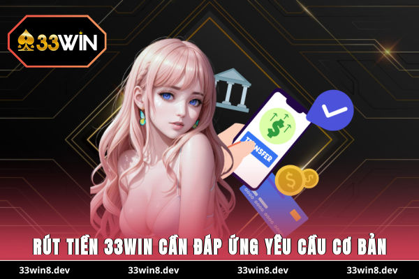 Rút tiền 33WIN cần đáp ứng yêu cầu cơ bản