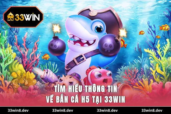 Tìm hiểu thông tin về bắn cá H5 tại 33WIN