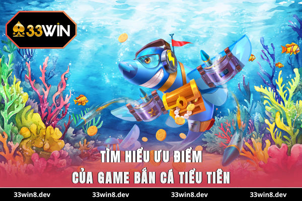Tìm hiểu ưu điểm của game bắn cá Tiểu Tiên