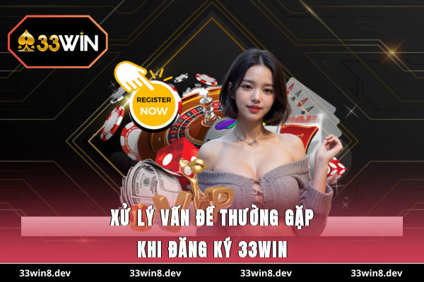 Xử lý vấn đề thường gặp khi đăng ký 33WIN